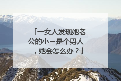 一女人发现她老公的小三是个男人，她会怎么办？