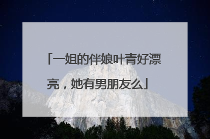 一姐的伴娘叶青好漂亮,她有男朋友么