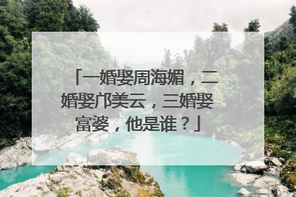 一婚娶周海媚，二婚娶邝美云，三婚娶富婆，他是谁？