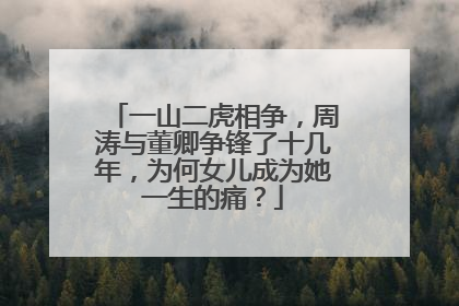 一山二虎相争,周涛与董卿争锋了十几年,为何女儿成为她一生的痛?