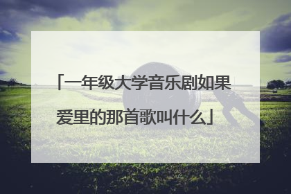 一年级大学音乐剧如果爱里的那首歌叫什么