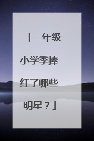 一年级小学季捧红了哪些明星?