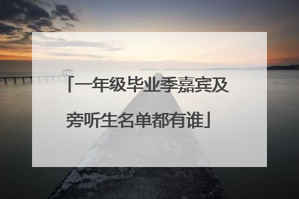 一年级毕业季嘉宾及旁听生名单都有谁