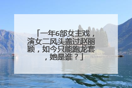一年6部女主戏,演女二风头盖过赵丽颖,如今只能跑龙套,她是谁?