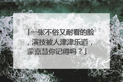 一张不俗又耐看的脸,演技被人津津乐道,蒙嘉慧你记得吗?