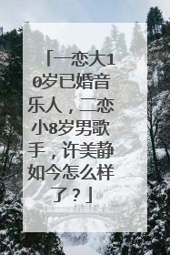 一恋大10岁已婚音乐人，二恋小8岁男歌手，许美静如今怎么样了？