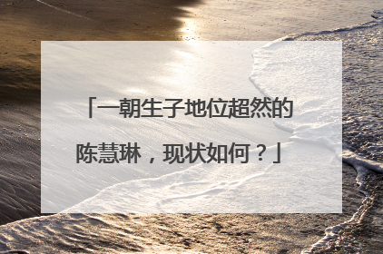 一朝生子地位超然的陈慧琳,现状如何?