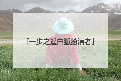 一步之遥白狐扮演者