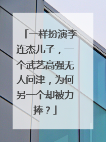 一样扮演李连杰儿子,一个武艺高强无人问津,为何另一个却被力捧?