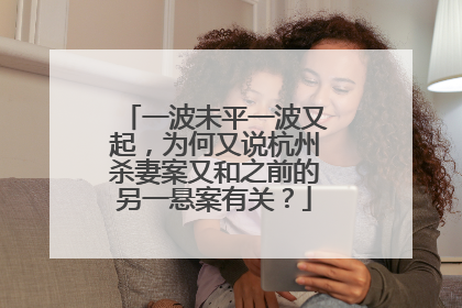 一波未平一波又起，为何又说杭州杀妻案又和之前的另一悬案有关？