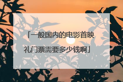 一般国内的电影首映礼门票需要多少钱啊