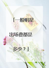 一般明星出场费都是多少？