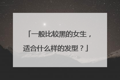 一般比较黑的女生，适合什么样的发型？