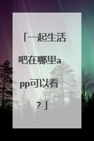 一起生活吧在哪里app可以看？