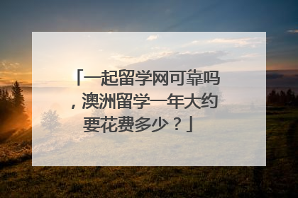 一起留学网可靠吗，澳洲留学一年大约要花费多少？