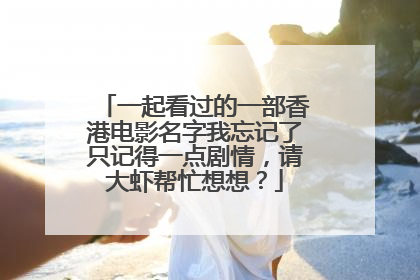 一起看过的一部香港电影名字我忘记了只记得一点剧情，请大虾帮忙想想？