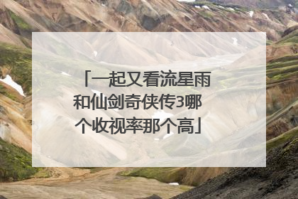 一起又看流星雨和仙剑奇侠传3哪个收视率那个高