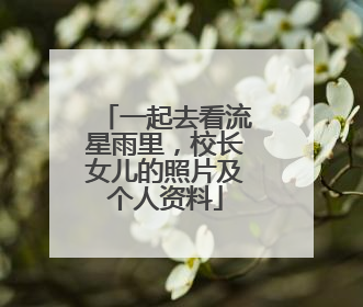 一起去看流星雨里,校长女儿的照片及个人资料