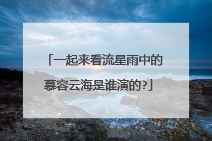 一起来看流星雨中的慕容云海是谁演的?