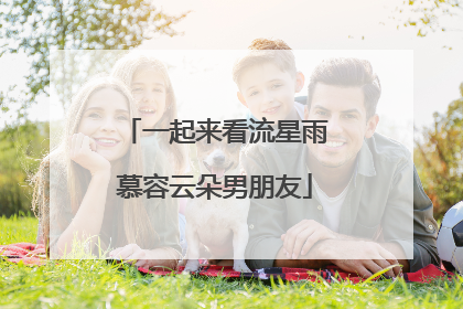 一起来看流星雨慕容云朵男朋友