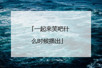 一起来笑吧什么时候播出