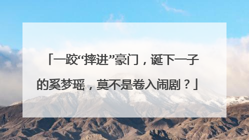 一跤“摔进”豪门,诞下一子的奚梦瑶,莫不是卷入闹剧?