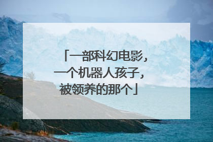 一部科幻电影,一个机器人孩子,被领养的那个