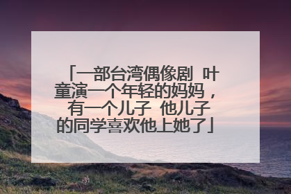 一部台湾偶像剧 叶童演一个年轻的妈妈， 有一个儿子 他儿子的同学喜欢他上她了
