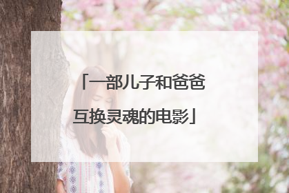 一部儿子和爸爸互换灵魂的电影