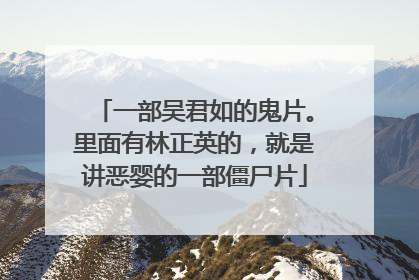 一部吴君如的鬼片。里面有林正英的，就是讲恶婴的一部僵尸片