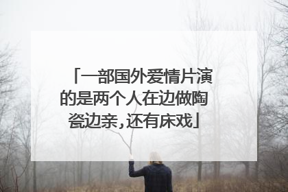 一部国外爱情片演的是两个人在边做陶瓷边亲,还有床戏