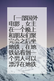 一部国外电影，女主在一个晚上和朋友们聚完会之后坐地铁，在地铁站看到一个男人可以漂浮在地铁轨道上，她