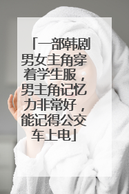 一部韩剧男女主角穿着学生服,男主角记忆力非常好,能记得公交车上电