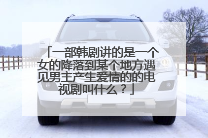 一部韩剧讲的是一个女的降落到某个地方遇见男主产生爱情的的电视剧叫什么？