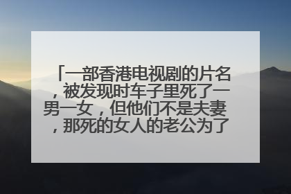 一部香港电视剧的片名，被发现时车子里死了一男一女，但他们不是夫妻，那死的女人的老公为了查清事实而开