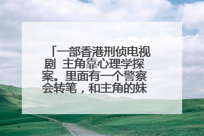 一部香港刑侦电视剧 主角靠心理学探案。里面有一个警察会转笔，和主角的妹妹是男女朋友关系
