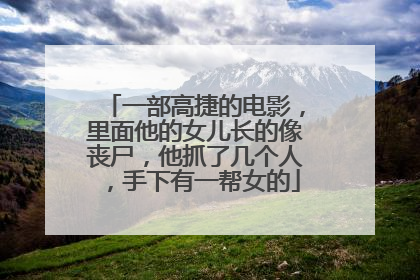 一部高捷的电影，里面他的女儿长的像丧尸，他抓了几个人，手下有一帮女的