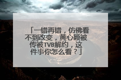 一错再错，仿佛看不到改变，黄心颖被传被TVB解约，这件事你怎么看？