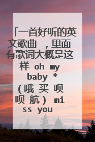 一首好听的英文歌曲 ，里面有歌词大概是这样 oh my baby *（哦 买 呗 呗 航） miss you much