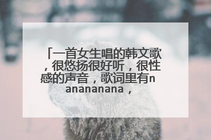 一首女生唱的韩文歌，很悠扬很好听，很性感的声音，歌词里有nanananana，请问是什么歌