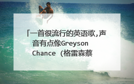一首很流行的英语歌,声音有点像Greyson Chance (格雷森蔡斯),经常能听见的。