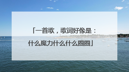 一首歌,歌词好像是:什么魔力什么什么圈圈