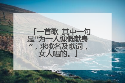 一首歌 其中一句是“为一人慷慨献身”，求歌名及歌词，女人唱的。