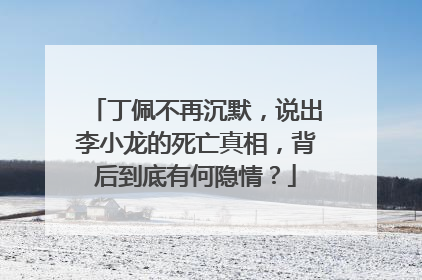 丁佩不再沉默,说出李小龙的死亡真相,背后到底有何隐情?