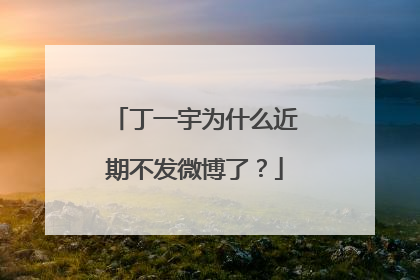 丁一宇为什么近期不发微博了?