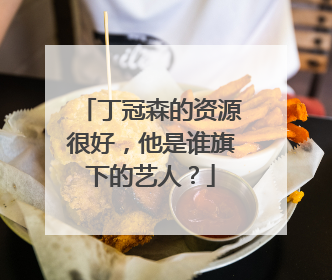 丁冠森的资源很好，他是谁旗下的艺人？