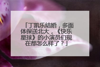 丁凯乐结婚,多面体保送北大,《快乐星球》的小演员们现在都怎么样了?