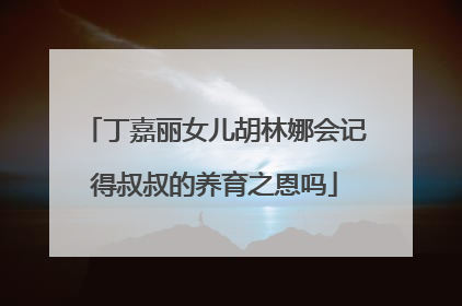 丁嘉丽女儿胡林娜会记得叔叔的养育之恩吗