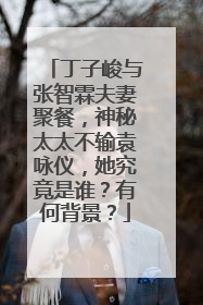 丁子峻与张智霖夫妻聚餐,神秘太太不输袁咏仪,她究竟是谁?有何背景?