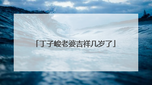 丁子峻老婆吉祥几岁了